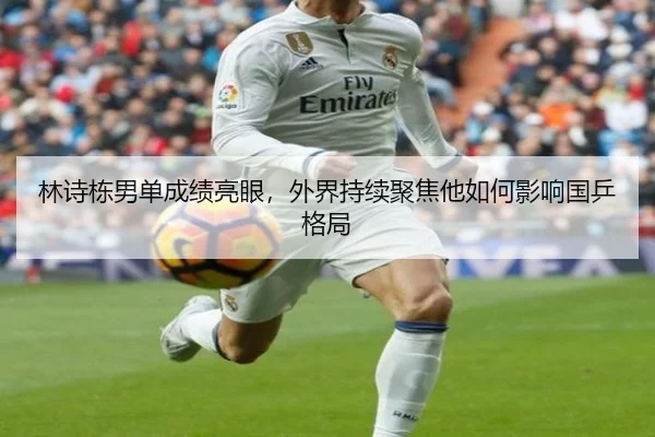 林诗栋男单成绩亮眼，外界持续聚焦他如何影响国乒格局